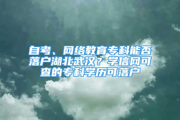 自考、网络教育专科能否落户湖北武汉？学信网可查的专科学历可落户