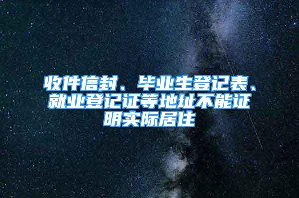 收件信封、毕业生登记表、就业登记证等地址不能证明实际居住