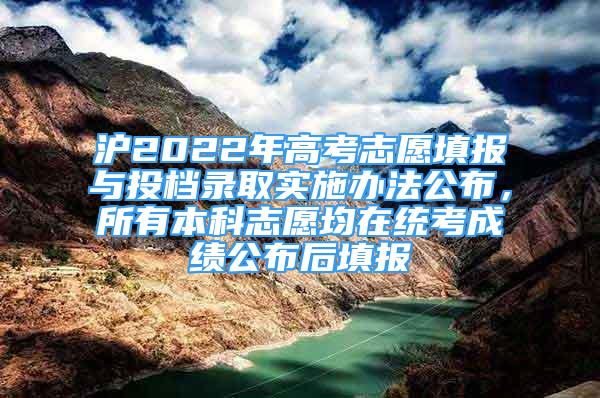 沪2022年高考志愿填报与投档录取实施办法公布，所有本科志愿均在统考成绩公布后填报