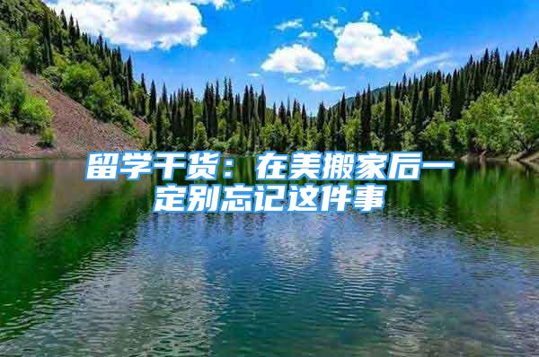 留学干货：在美搬家后一定别忘记这件事