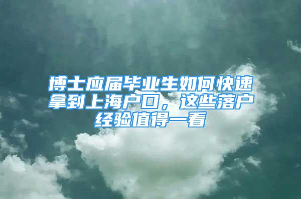 博士应届毕业生如何快速拿到上海户口，这些落户经验值得一看