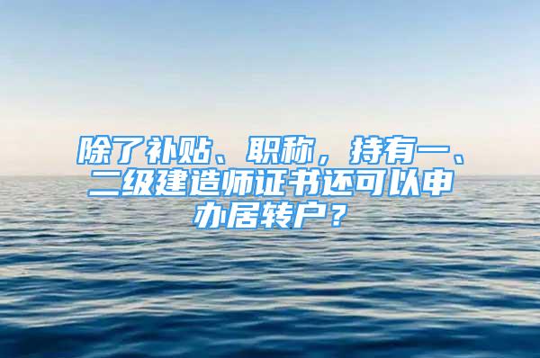 除了补贴、职称，持有一、二级建造师证书还可以申办居转户？