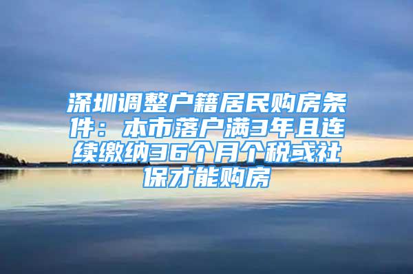 深圳调整户籍居民购房条件：本市落户满3年且连续缴纳36个月个税或社保才能购房