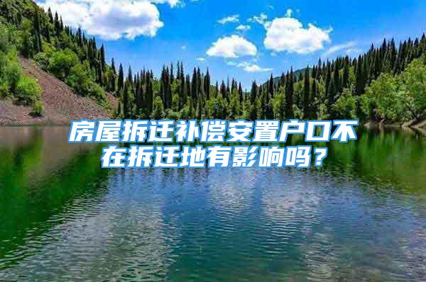 房屋拆迁补偿安置户口不在拆迁地有影响吗？