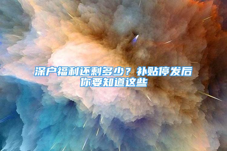 深户福利还剩多少？补贴停发后你要知道这些