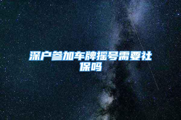 深户参加车牌摇号需要社保吗