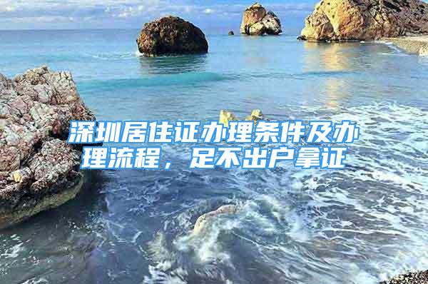 深圳居住证办理条件及办理流程，足不出户拿证