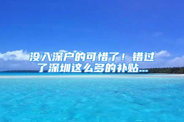 没入深户的可惜了！错过了深圳这么多的补贴...