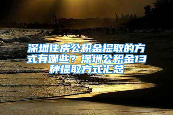 深圳住房公积金提取的方式有哪些？深圳公积金13种提取方式汇总