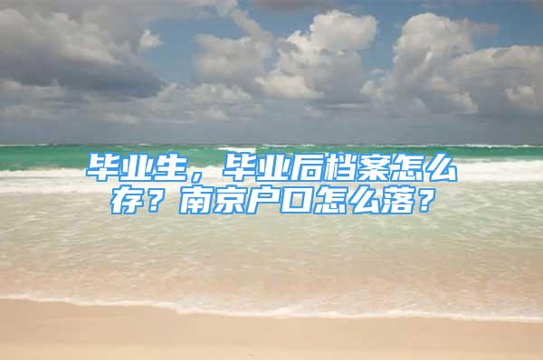 毕业生，毕业后档案怎么存？南京户口怎么落？