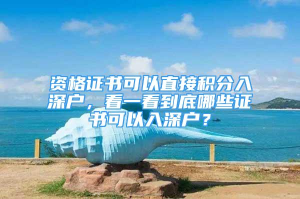 资格证书可以直接积分入深户，看一看到底哪些证书可以入深户？