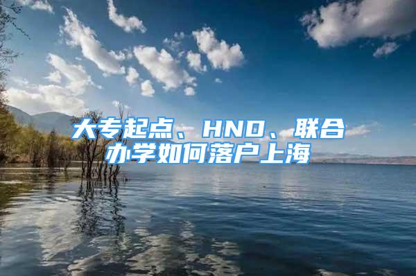 大专起点、HND、联合办学如何落户上海