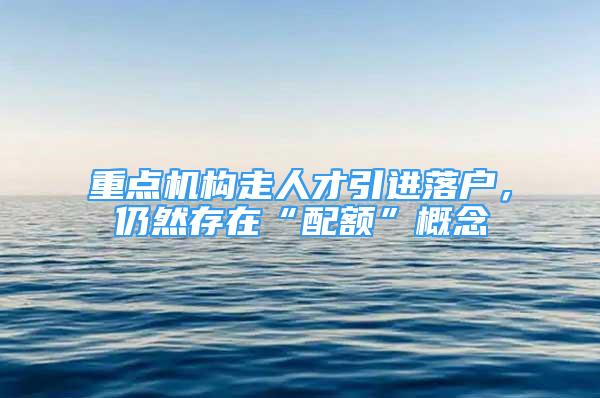 重点机构走人才引进落户，仍然存在“配额”概念