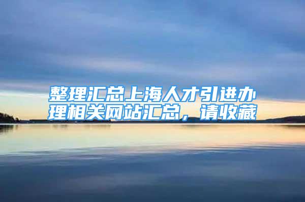 整理汇总上海人才引进办理相关网站汇总，请收藏