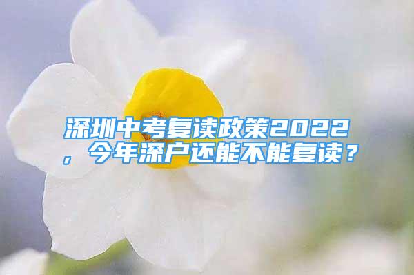 深圳中考复读政策2022，今年深户还能不能复读？