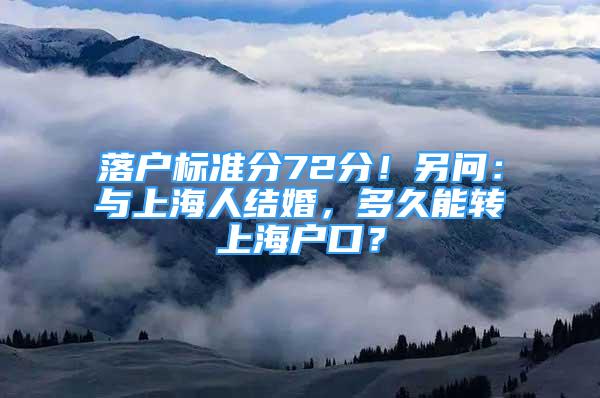 落户标准分72分！另问：与上海人结婚，多久能转上海户口？