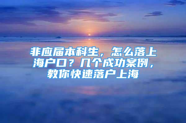 非应届本科生，怎么落上海户口？几个成功案例，教你快速落户上海