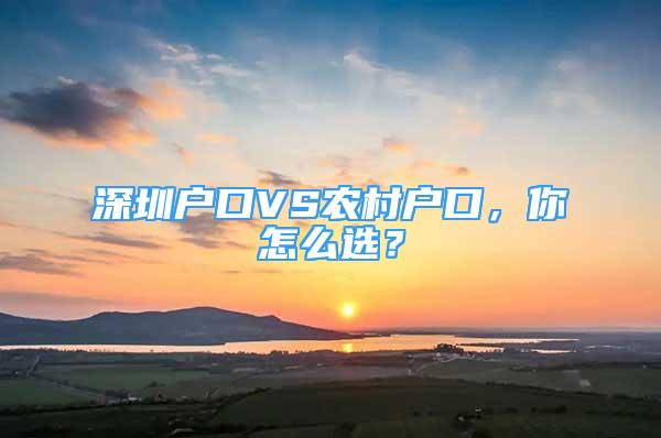 深圳户口VS农村户口，你怎么选？