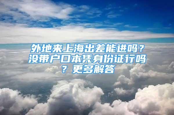 外地来上海出差能进吗？没带户口本凭身份证行吗？更多解答→