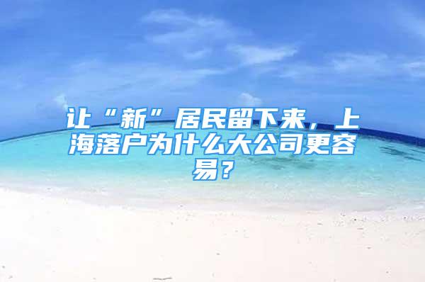 让“新”居民留下来，上海落户为什么大公司更容易？