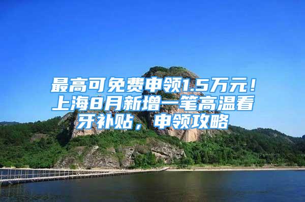 最高可免费申领1.5万元！上海8月新增一笔高温看牙补贴，申领攻略↓