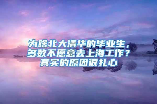 为啥北大清华的毕业生，多数不愿意去上海工作？真实的原因很扎心