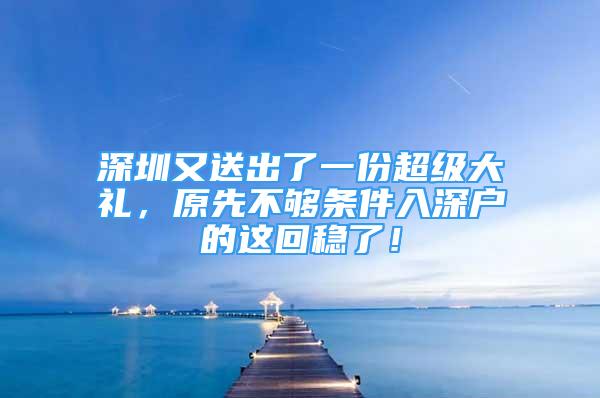 深圳又送出了一份超级大礼，原先不够条件入深户的这回稳了！