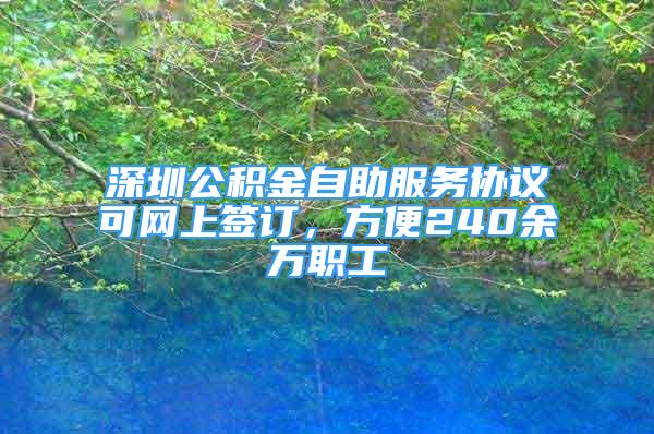 深圳公积金自助服务协议可网上签订，方便240余万职工