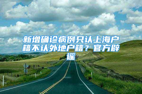 新增确诊病例只认上海户籍不认外地户籍？官方辟谣