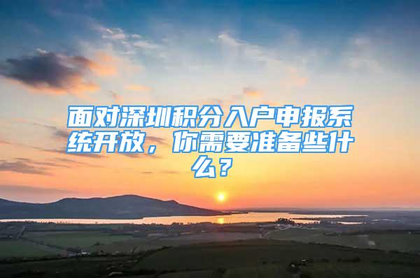 面对深圳积分入户申报系统开放，你需要准备些什么？