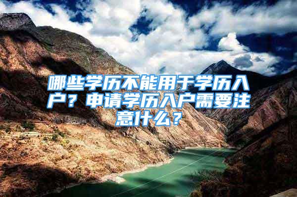 哪些学历不能用于学历入户？申请学历入户需要注意什么？