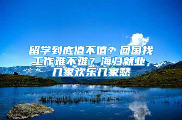 留学到底值不值？回国找工作难不难？海归就业，几家欢乐几家愁