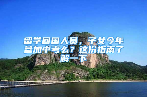 留学回国人员，子女今年参加中考么？这份指南了解一下