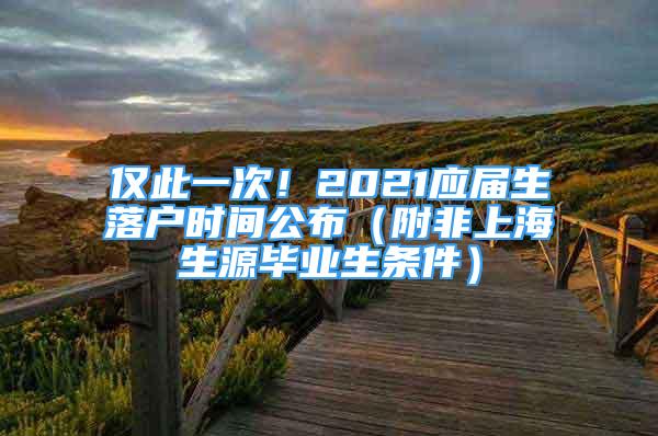 仅此一次！2021应届生落户时间公布（附非上海生源毕业生条件）