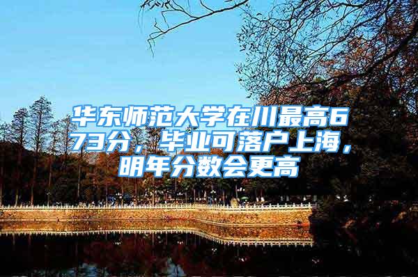 华东师范大学在川最高673分，毕业可落户上海，明年分数会更高