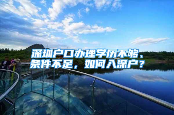 深圳户口办理学历不够、条件不足，如何入深户？