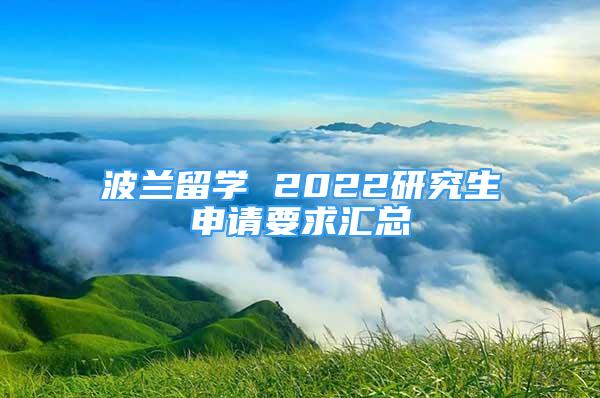 波兰留学 2022研究生申请要求汇总