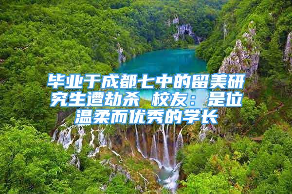 毕业于成都七中的留美研究生遭劫杀 校友：是位温柔而优秀的学长