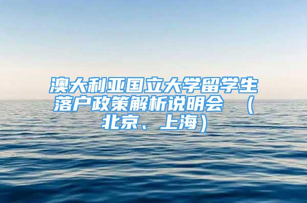 澳大利亚国立大学留学生落户政策解析说明会 （北京、上海）