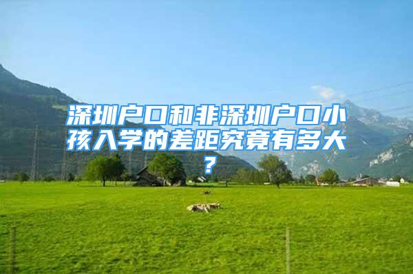 深圳户口和非深圳户口小孩入学的差距究竟有多大？