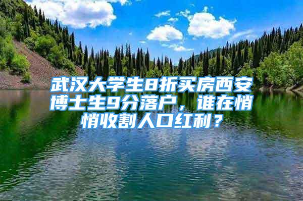 武汉大学生8折买房西安博士生9分落户，谁在悄悄收割人口红利？