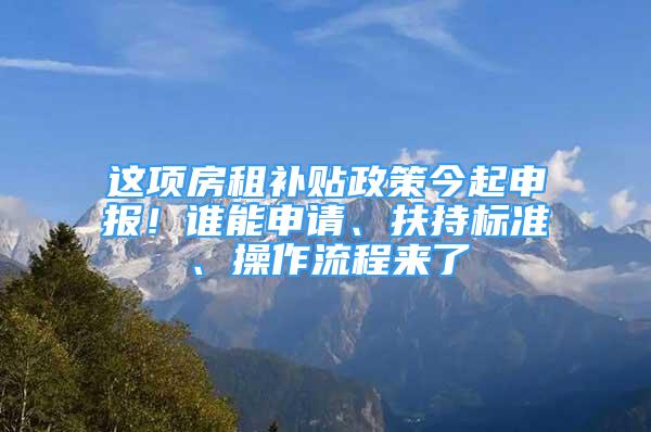 这项房租补贴政策今起申报！谁能申请、扶持标准、操作流程来了