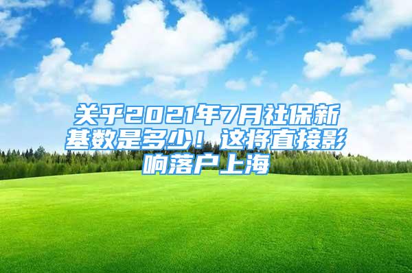 关乎2021年7月社保新基数是多少！这将直接影响落户上海