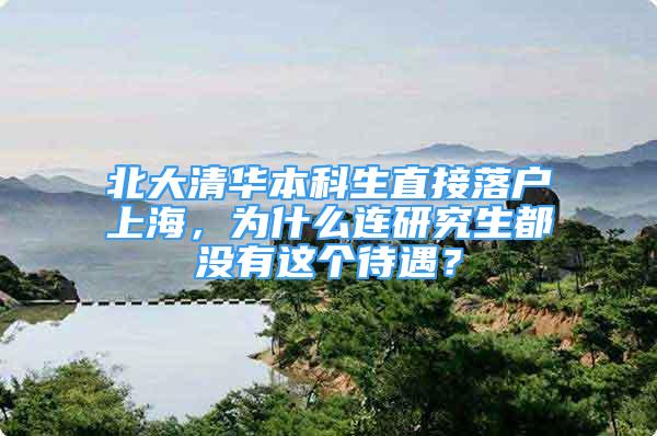 北大清华本科生直接落户上海，为什么连研究生都没有这个待遇？