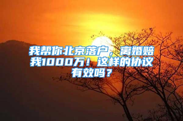 我帮你北京落户，离婚赔我1000万！这样的协议有效吗？