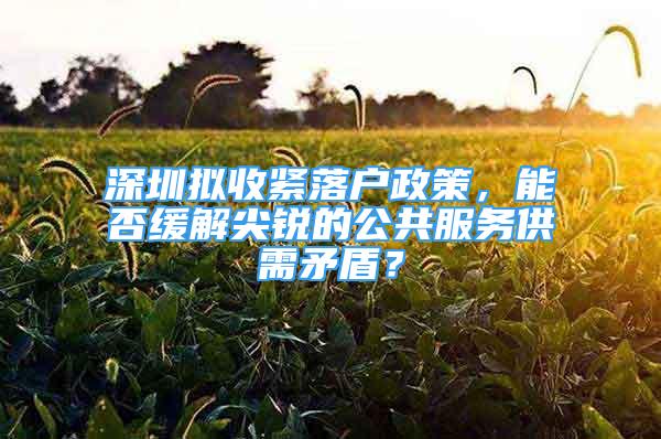 深圳拟收紧落户政策，能否缓解尖锐的公共服务供需矛盾？