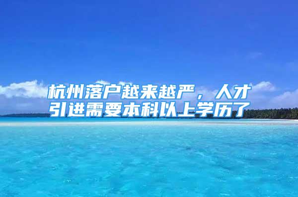 杭州落户越来越严，人才引进需要本科以上学历了