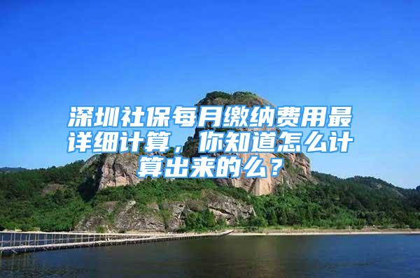 深圳社保每月缴纳费用最详细计算，你知道怎么计算出来的么？