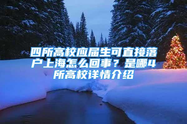 四所高校应届生可直接落户上海怎么回事？是哪4所高校详情介绍