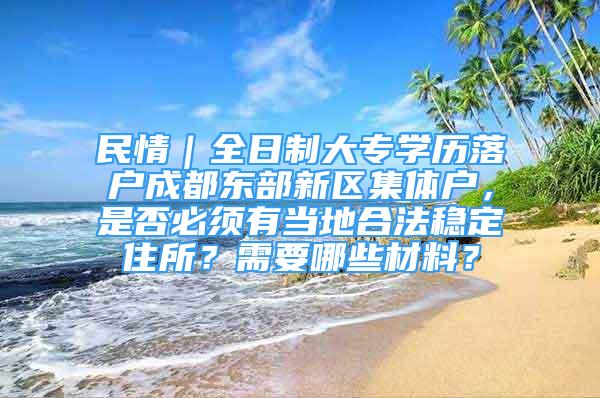 民情｜全日制大专学历落户成都东部新区集体户，是否必须有当地合法稳定住所？需要哪些材料？